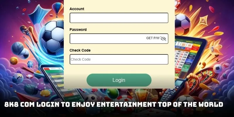 8K8 com login to enjoy entertainment top of the world